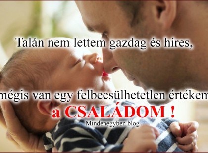 Talán nem lettem gazdag és híres, mégis van egy felbecsülhetetlen értékem, a CSALÁDOM