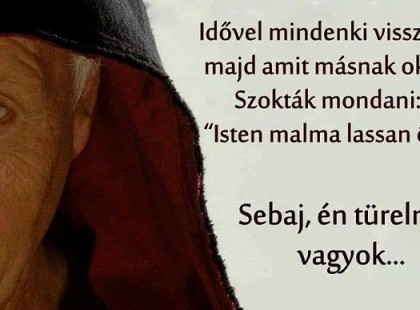 Idővel mindenki visszakapja majd, amit másnak okozott. Szokták mondani: 