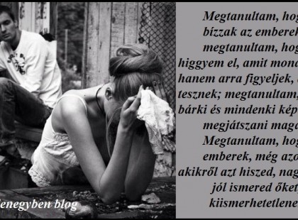 Megtanultam, hogy ne bízzak az emberekben; megtanultam, hogy ne higgyem el, amit mondanak, hanem arra figyeljek, amit tesznek; megtanultam, hogy bárki és mindenki képes megjátszani magát. Megtanultam, hogy az emberek, még azok is, akikről azt hiszed, nagyon jól ismered őket, kiismerhetetlenek.