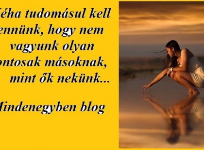 Néha tudomásul kell vennünk, hogy nem vagyunk olyan fontosak másoknak, mint ők nekünk...
