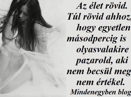 Túl rövid... Az élet bizony túl rövid ahhoz, hogy olyanra elpazarold, aki nem becsül meg!