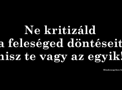 Ne kritizáld a feleséged döntéseit, hisz te vagy az egyik!