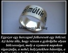 Egyszer egy hercegnő felkeresett egy bölcset. Azt kérte tőle, hogy véssen a gyűrűjébe olyan bölcsességet, mely a szomorú napokon vigasztalja, a nehéz helyzetekben bátorítja, a boldog időszakokban pedig óvatosságra inti. A bölcs pár nap múlva visszaadta a gyűrűt. Egyetlen szót vésett bele: Elmúlik!