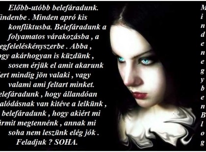 Mert mindig jön valaki , vagy valami ami feltart minket. Belefáradunk , hogy állandóan csalódásnak van kitéve a lelkünk , és belefáradunk , hogy akiért mi bármit megtennénk , annak mi soha nem leszünk elég jók . Feladjuk ? SOHA.