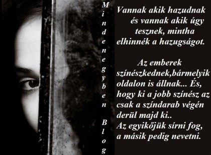 Vannak akik hazudnak és vannak akik úgy tesznek, mintha elhinnék a hazugságot. Az emberek színészkednek,bármelyik oldalon is állnak... És, hogy ki a jobb színész az csak a színdarab végén derül majd ki.. Az egyikőjük sírni fog, a mások pedig nevetni.