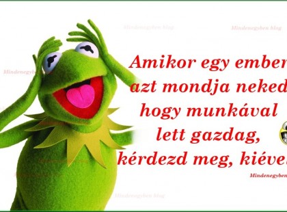 Amikor egy ember azt mondja neked, hogy munkával lett gazdag, kérdezd meg, kiével?