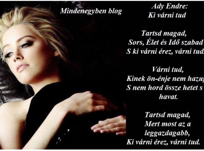 Ady Endre: Ki várni tud Tartsd magad, Sors, Élet és Idő szabad S ki várni érez, várni tud. Várni tud, Kinek ön-énje nem hazug S nem hord össze hetet s havat. Tartsd magad, Mert most az a leggazdagabb, Ki várni érez, várni tud.