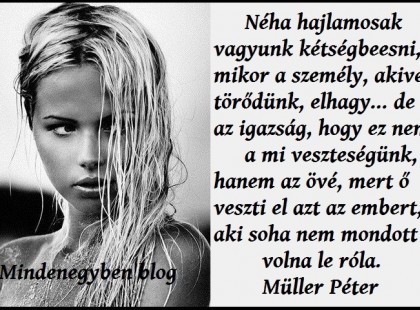 Müller Péter: Néha hajlamosak vagyunk kétségbeesni, mikor a személy, akivel törődünk, elhagy... de az az igazság, hogy ez nem a mi veszteségünk, hanem az övé, mert ő veszti el azt az embert, aki soha nem mondott volna le róla.