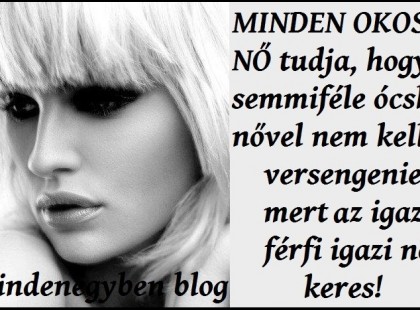 MINDEN OKOS NŐ Tudja, hogy semmiféle ócska nővel nem kell versengenie, mert az igazi férfi igazi nőt keres!