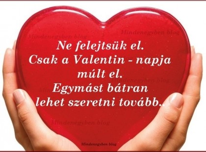 Ne felejtsük el. Csak a Valentin - napja múlt el. Egymást bátran lehet szeretni tovább..