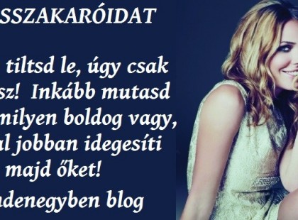 A rosszakaróidat ne tiltsd le, úgy csak elbújsz! Inkább mutasd meg milyen boldog vagy, sokkal jobban idegesíti majd őket!