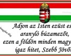 Adjon az Isten ezüst esőt, aranyló búzamezőt, adjon a földön minden magyarnak! igaz hitet, s szebb jövőt!