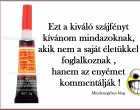 Ezt a kiváló szájfényt kívánom mindazoknak, akik nem a saját életükkel foglalkoznak , hanem az enyémet kommentálják !