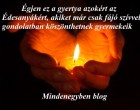 Égjen ez a gyertya azokért az Édesanyákért, akiket már csak fájó szívvel, gondolatban köszönthetnek gyermekeik