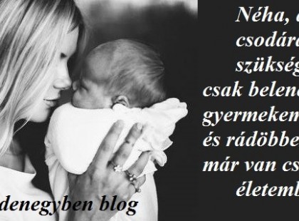 Néha, amikor csodára van szükségem, csak belenézek a gyermekem szemébe és rádöbbenek, hogy már van csoda az életemben!