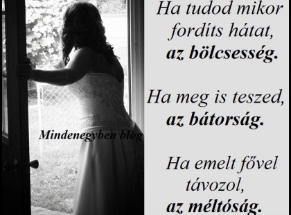 Ha tudod mikor fordíts hátat, az bölcsesség. Ha meg is teszed, az bátorság. Ha emelt fővel távozol, az méltóság.