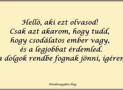 Helló, aki ezt olvasod! Csak azt akarom, hogy tudd, hogy csodálatos ember vagy, és a legjobbat érdemled. És a dolgok rendbe fognak jönni, ígérem! :)