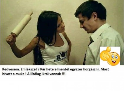 Kedvesem.Emlékszel?Pár hete elmentél egyszer horgászni.Most hívott a csuka!Állítólag ikrái vannak!