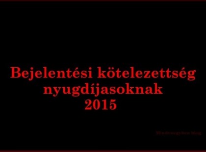 Bejelentési kötelezettség nyugdíjasoknak 2015 - Osszátok meg kérlek, minél többen, mert rengeteg embert érint, de kevesen tudnak róla! Köszönjük!
