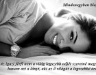 Az igazi férfi nem a világ legszebb nőjét szeretné megszerezni, hanem azt a lányt, aki az ő világát a legszebbé teszi! :)
