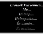 Erősnek kell lennem.... Ma... Holnap... Holnapután... És azután... és azután...