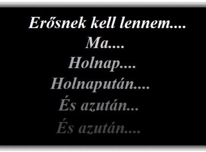 Erősnek kell lennem.... Ma... Holnap... Holnapután... És azután... és azután...