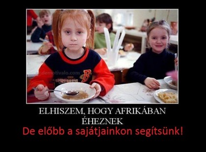 Amikor ezek az agyon üldözött emberek végre elmennek innen, akkor remélem ez a nagyon jószívű társaság ugyanilyen szenvedéllyel és kitartással fog a MAGYAR hajléktalanokon és rászoruló kisgyerekeken is segíteni