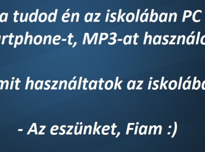 - Apa tudod én az iskolában PC - t, Smartphone-t, MP3-at használok.Ti mit használtatok az iskolában? - Az eszünket, Fiam :)