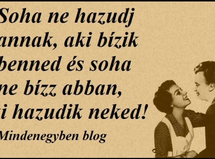 Soha ne hazudj annak, aki bízik benned és soha ne bízz abban, aki hazudik neked!