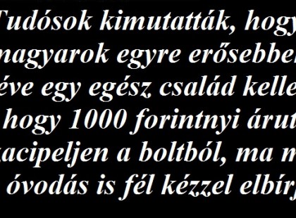Tudósok kimutatták, hogy a magyarok egyre erősebbek. 20 éve egy egész család kellett, hogy 1000 forintnyi árut hazacipeljen a boltból, ma már egy óvodás is fél kézzel elbírja.