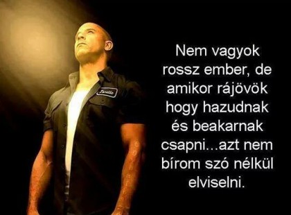 Nem vagyok rossz ember,de amikor rájövök,hogy hazudnak ,és beakarnak csapni ... azt nem bírom szónélkül elviselni.