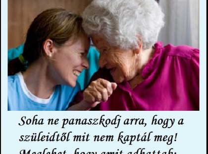 Soha ne panaszkodj arra, hogy a szüleidtől mit nem kaptál meg! Meglehet, hogy amit adhattak: az volt mindenük!