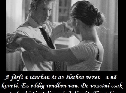 A férfi a táncban és az életben vezet - a nő követi. Ez eddig rendben van. De vezetni csak az tud, aki tiszteli a másik lényét. Tiszteli a szabadságát. És úgy vezet, hogy öröm legyen követni őt. Müller Péter