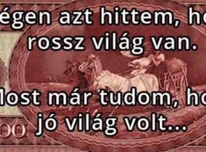 Régen, ha valakinek volt munkahelye, akkor az a fizetéséből meg tudott élni. Mi még emlékszünk rá, bár nem éltünk luxusban…