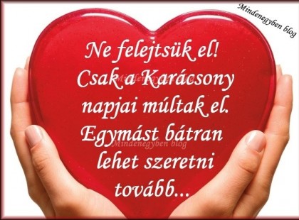 Soha ne felejtsük el. Csak a Karácsony napjai múltak el. Egymást bátran lehet szeretni tovább...