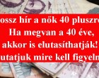 Rossz hír a nők 40 pluszról! Ha megvan a 40 éve, akkor is elutasíthatják! Mutatjuk mire kell figyelnie!