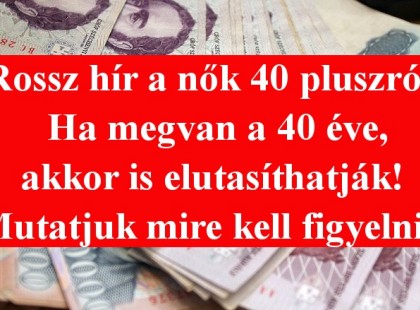 Rossz hír a nők 40 pluszról! Ha megvan a 40 éve, akkor is elutasíthatják! Mutatjuk mire kell figyelnie!