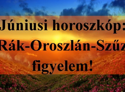 Júniusi horoszkóp:Rák-Oroszlán-Szűz figyelem!