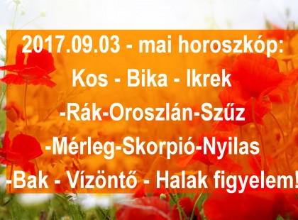 2017.09.03 - mai horoszkóp:Kos - Bika - Ikrek-Rák-Oroszlán-Szűz-Mérleg-Skorpió-Nyilas-Bak - Vízöntő - Halak figyelem!