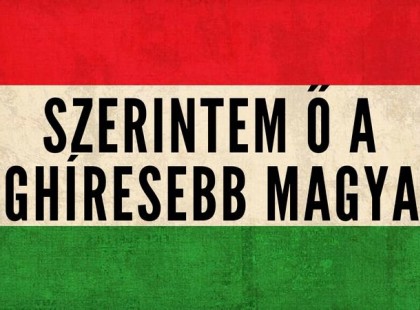 KI A LEGHÍRESEBB MAGYAR A VILÁGON? CSODÁLKOZNI FOGSZ!
