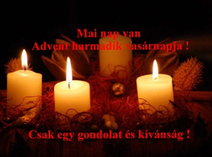 Mai nap van Advent harmadik vasárnapja ! Csak egy gondolat és kívánság !