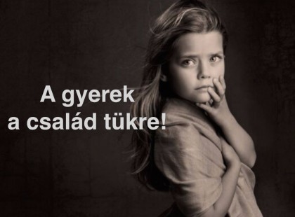 A gyerek a család tükre! Ha szófogadatlan, folyton rosszalkodik, akkor a családban van a gond!