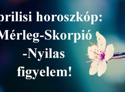2018-Áprilisi horoszkóp:Mérleg-Skorpió-Nyilas figyelem!