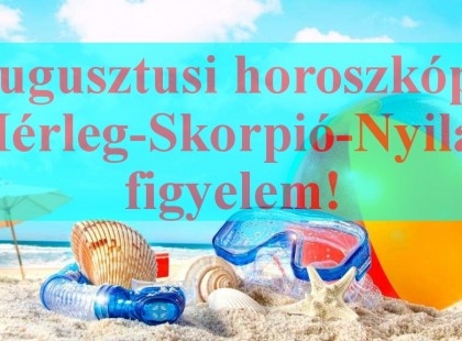 2018- augusztusi horoszkóp:Mérleg-Skorpió-Nyilas figyelem!