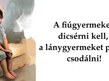 A fiúgyermekeket dicsérni kell, a lánygyermekeket pedig csodálni!Az a legfontosabb hogy mind a kettőt szeressük dicsérjük imádjuk csodáljuk amikor felnőttek lesznek még akkor is