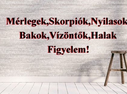 Mérlegek,Skorpiók,Nyilasok, Bakok,Vízöntők,Halak Figyelem!