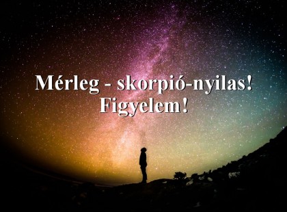 Mérleg - skorpió-nyilas!Figyelem!