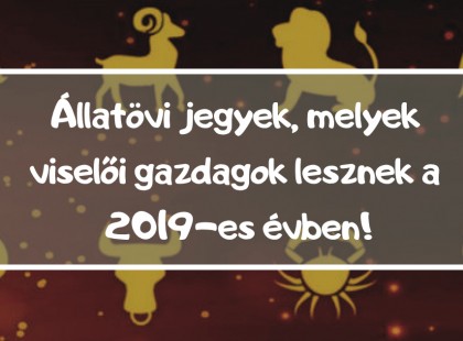 Ők gazdagodnak meg 2019-ben .Kiemelkedő pénzügyi és szerelmi sikerekre is számíthatnak.