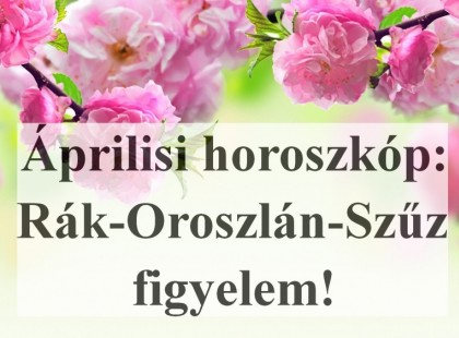 2019- Áprilisi horoszkóp:Rák-Oroszlán-Szűz figyelem!