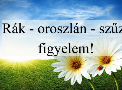 Rák - oroszlán - szűz figyelem!